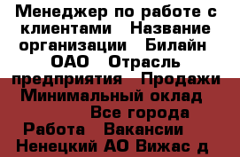 Менеджер по работе с клиентами › Название организации ­ Билайн, ОАО › Отрасль предприятия ­ Продажи › Минимальный оклад ­ 15 000 - Все города Работа » Вакансии   . Ненецкий АО,Вижас д.